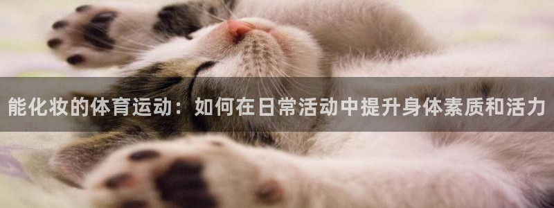 能化妆的体育运动：如何在日常活动中提升身体素质和活力