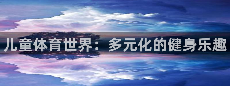 儿童体育世界：多元化的健身乐趣